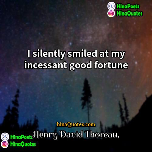 Henry David Thoreau Quotes | I silently smiled at my incessant good